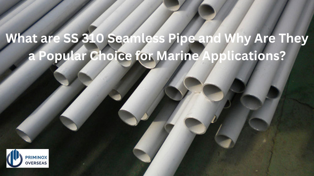What are SS 310 Seamless Pipes, and Why Are They a Popular Choice for Marine Applications?